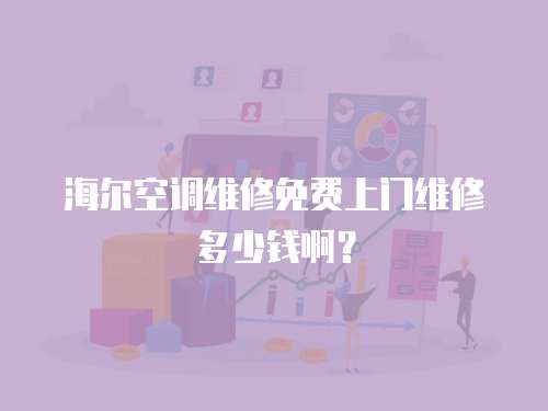 海爾空調維修免費上門維修多少錢啊？