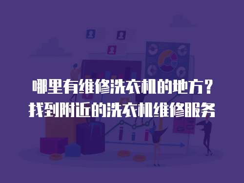 哪里有維修洗衣機的地方？找到附近的洗衣機維修服務