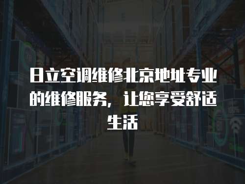 日立空調維修北京地址專業的維修服務，讓您享受舒適生活