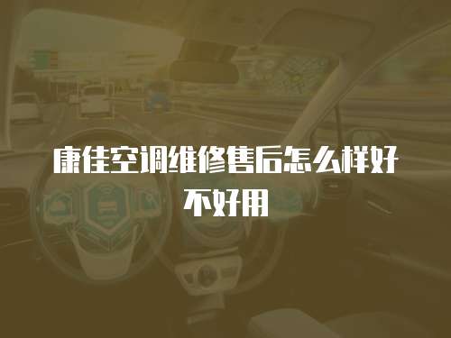 康佳空調維修售后怎么樣好不好用