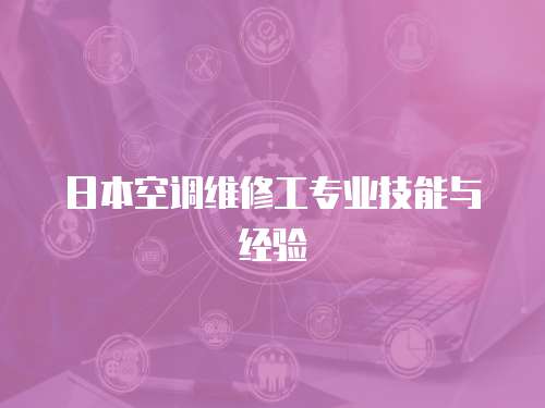 日本空調(diào)維修工專業(yè)技能與經(jīng)驗(yàn)