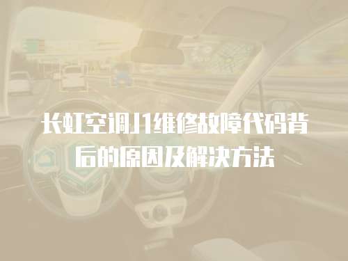 長虹空調J1維修故障代碼背后的原因及解決方法