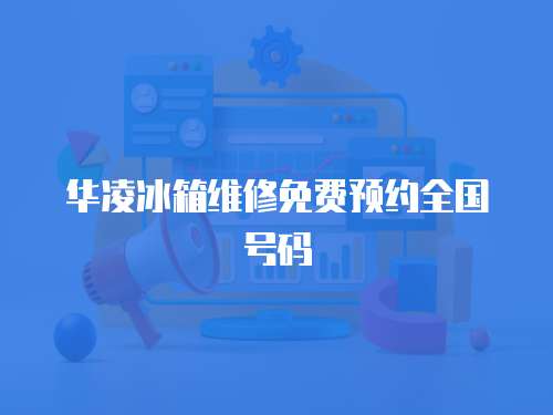 華凌冰箱維修免費預約全國號碼
