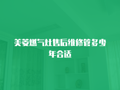 美菱燃氣灶售后維修管多少年合適
