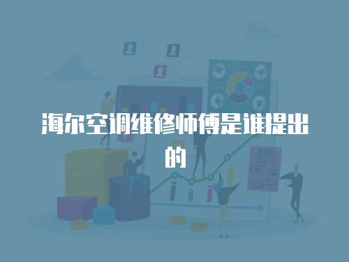 海爾空調(diào)維修師傅是誰提出的