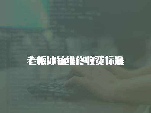 老板冰箱維修收費標準