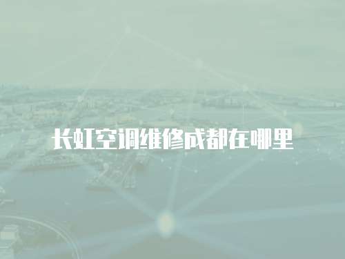 長虹空調維修成都在哪里