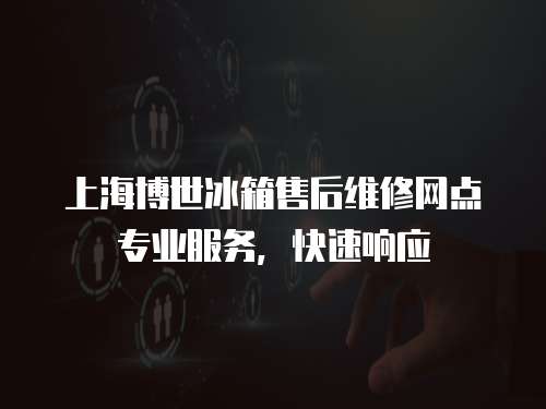 上海博世冰箱售后維修網(wǎng)點專業(yè)服務(wù)，快速響應(yīng)