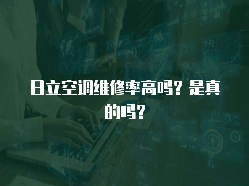 日立空調維修率高嗎？是真的嗎？