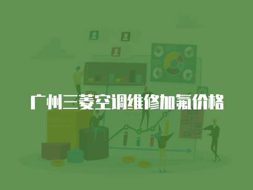 廣州三菱空調維修加氟價格