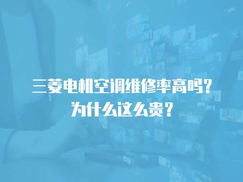 三菱電機空調維修率高嗎？為什么這么貴？