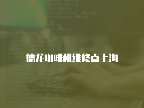 德龍咖啡機維修點上海