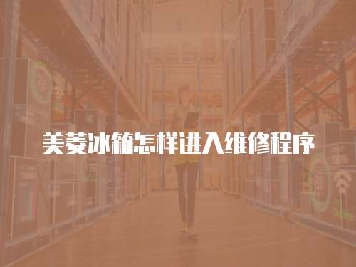 美菱冰箱怎樣進(jìn)入維修程序