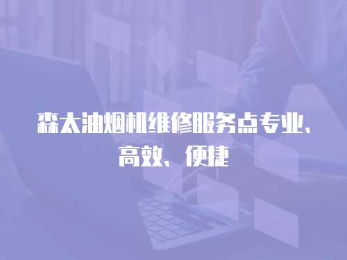 森太油煙機維修服務點專業、高效、便捷