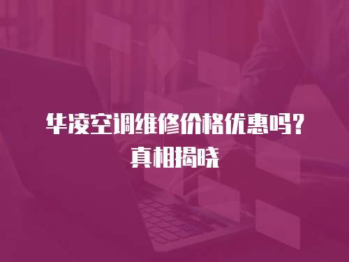 華凌空調維修價格優惠嗎？真相揭曉