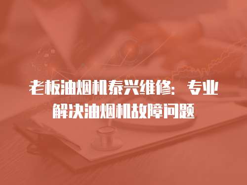 老板油煙機泰興維修：專業解決油煙機故障問題