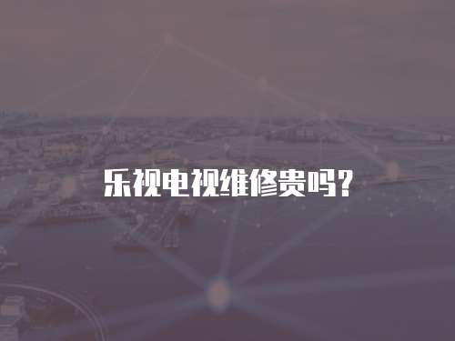 樂視電視維修貴嗎？