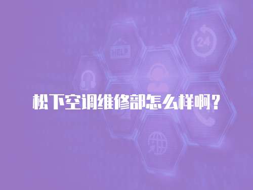 松下空調維修部怎么樣啊？