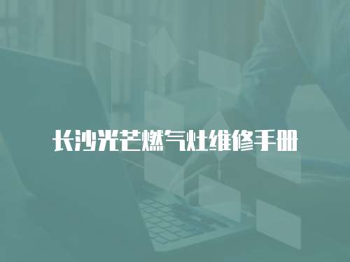 長沙光芒燃氣灶維修手冊