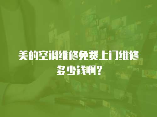 美的空調維修免費上門維修多少錢啊？