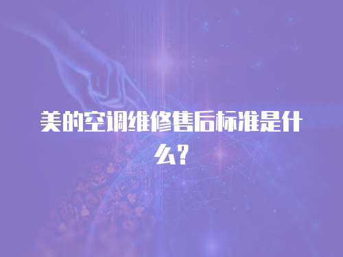 美的空調(diào)維修售后標(biāo)準(zhǔn)是什么？