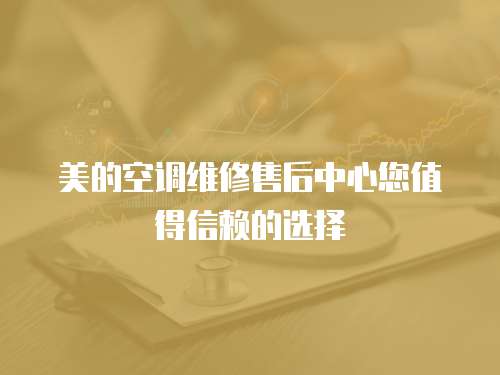 美的空調(diào)維修售后中心您值得信賴(lài)的選擇