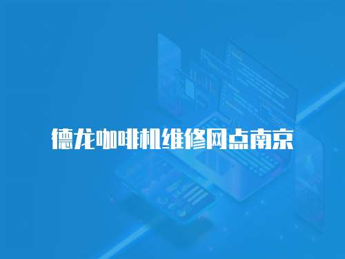 德龍咖啡機(jī)維修網(wǎng)點(diǎn)南京