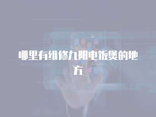 哪里有維修九陽電飯煲的地方