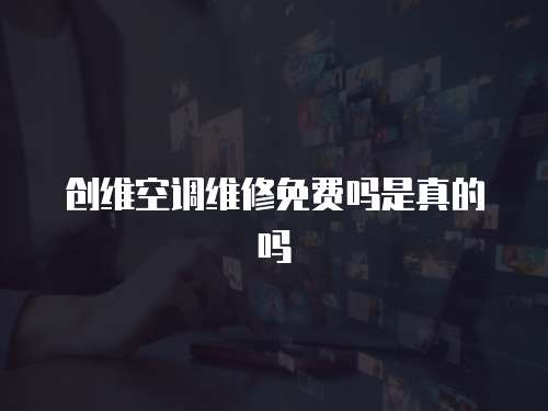 創(chuàng)維空調(diào)維修免費(fèi)嗎是真的嗎