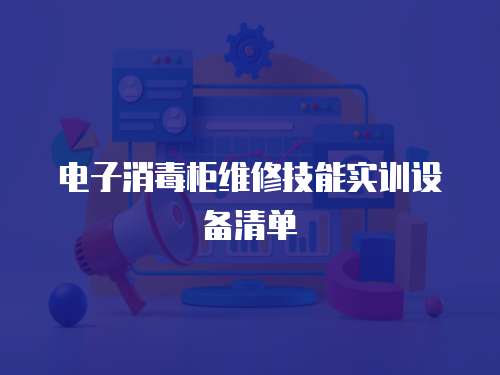 電子消毒柜維修技能實訓(xùn)設(shè)備清單