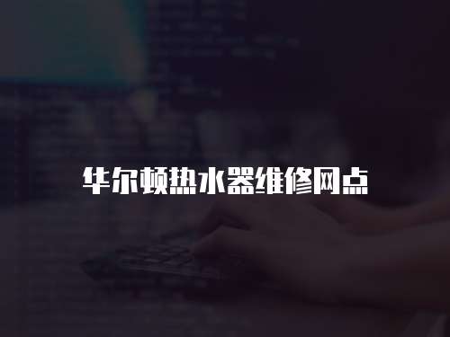 華爾頓熱水器維修網(wǎng)點