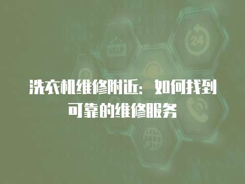 洗衣機維修附近：如何找到可靠的維修服務
