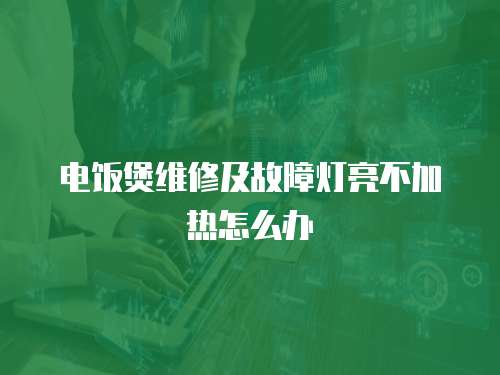電飯煲維修及故障燈亮不加熱怎么辦