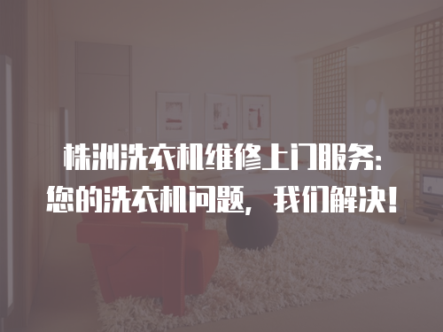 株洲洗衣機維修上門服務：您的洗衣機問題，我們解決！
