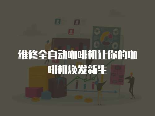 維修全自動咖啡機讓你的咖啡機煥發(fā)新生