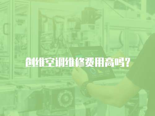創(chuàng)維空調(diào)維修費(fèi)用高嗎？