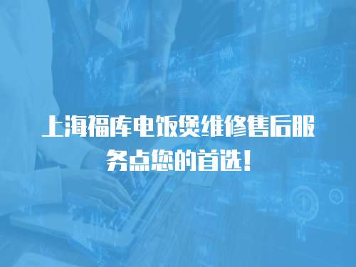 上海福庫電飯煲維修售后服務點您的首選！