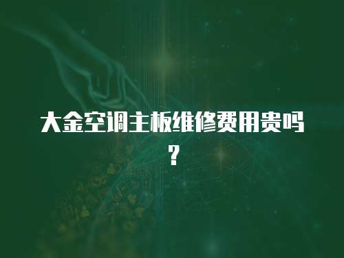 大金空調主板維修費用貴嗎？
