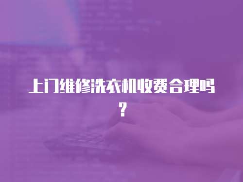 上門維修洗衣機收費合理嗎？