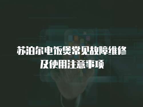 蘇泊爾電飯煲常見故障維修及使用注意事項