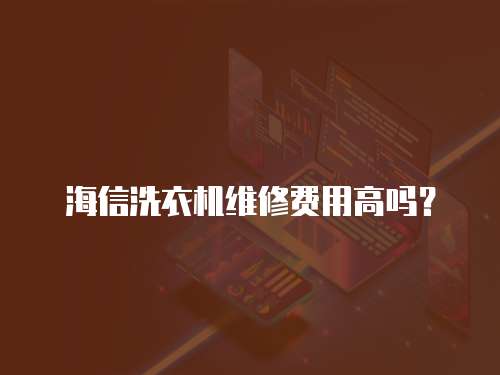海信洗衣機(jī)維修費(fèi)用高嗎？