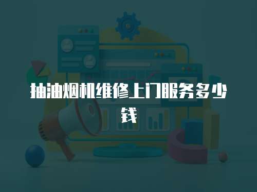 抽油煙機(jī)維修上門服務(wù)多少錢