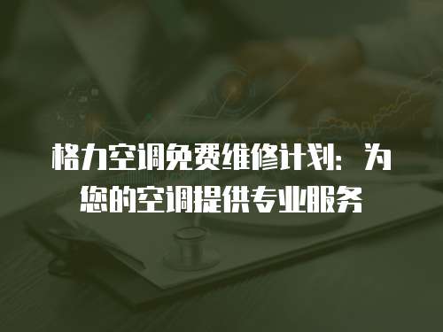 格力空調免費維修計劃：為您的空調提供專業服務
