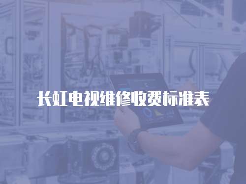 長虹電視維修收費(fèi)標(biāo)準(zhǔn)表