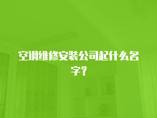 空調維修安裝公司起什么名字？