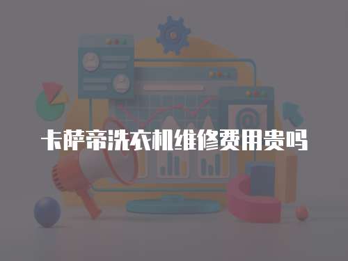 卡薩帝洗衣機維修費用貴嗎