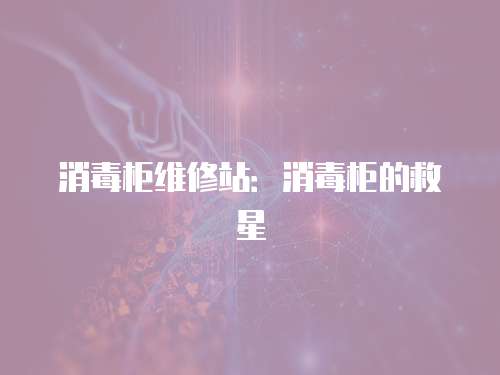 消毒柜維修站：消毒柜的救星