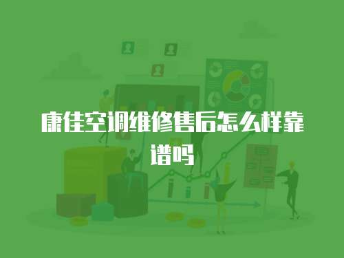 康佳空調(diào)維修售后怎么樣靠譜嗎