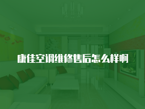 康佳空調維修售后怎么樣啊