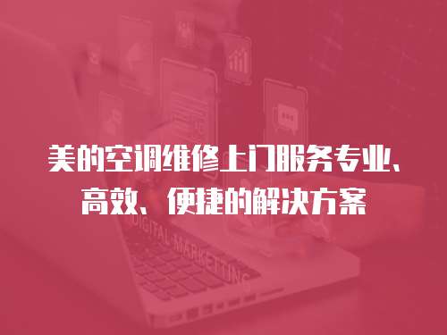 美的空調維修上門服務專業、高效、便捷的解決方案
